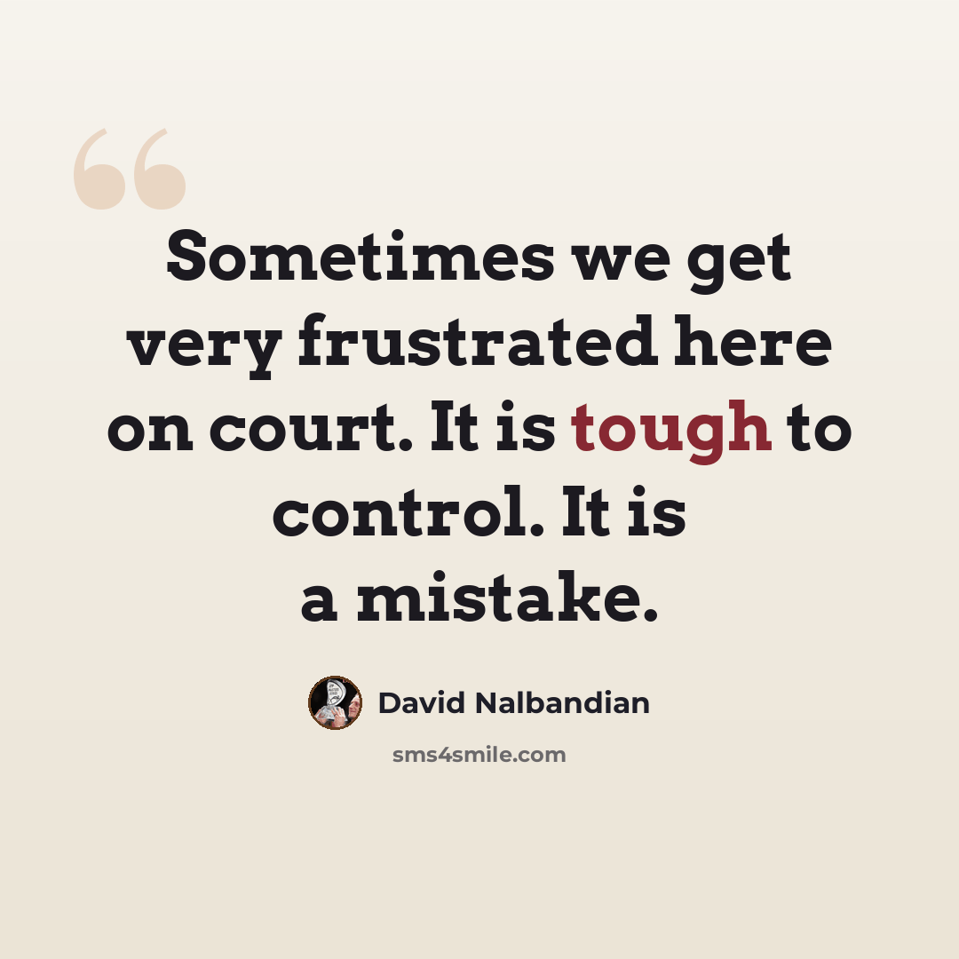 “Sometimes we get very frustrated here on court. It is tough to control. It is a mistake.” quote by David Nalbandian