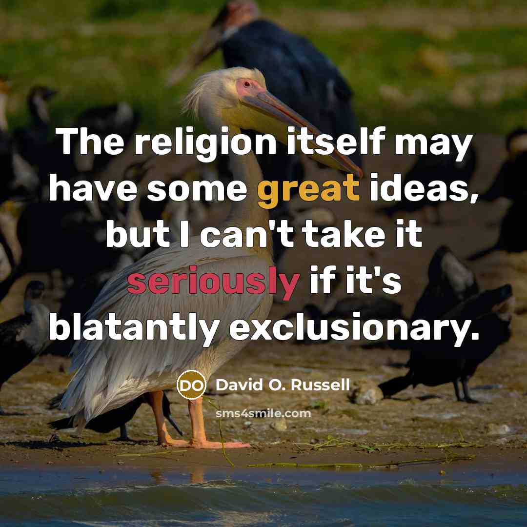 “The religion itself may have some great ideas, but I can't take it seriously if it's blatantly exclusionary.” quote by David O. Russell