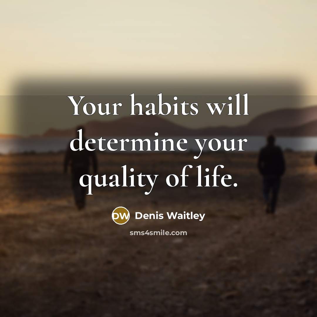 “Your habits will determine your quality of life.” quote by Denis Waitley