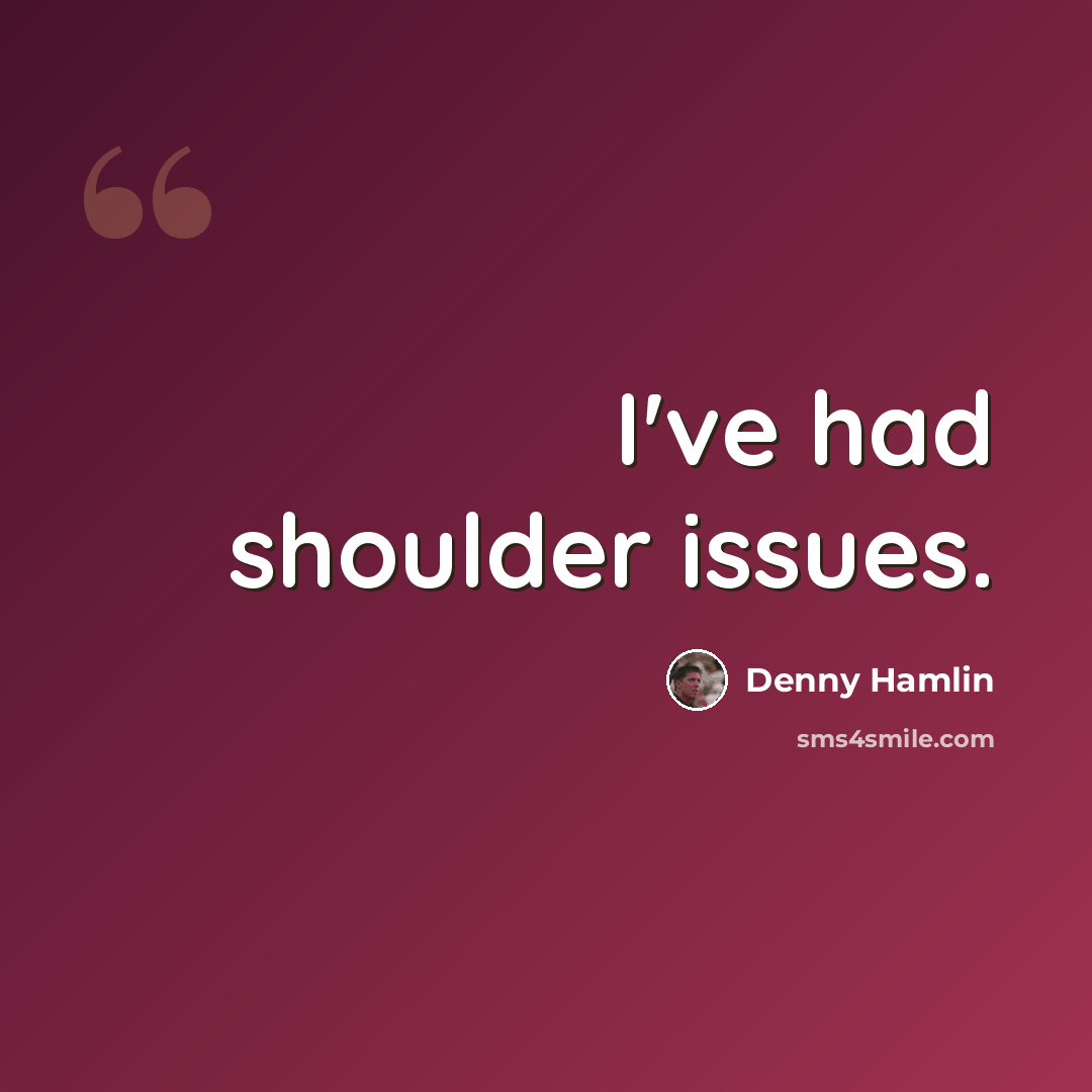 “I've had shoulder issues.” quote by Denny Hamlin