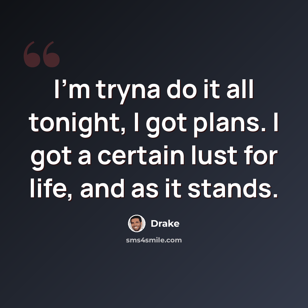 “I'm tryna do it all tonight, I got plans. I got a certain lust for life, and as it stands.” quote by Drake