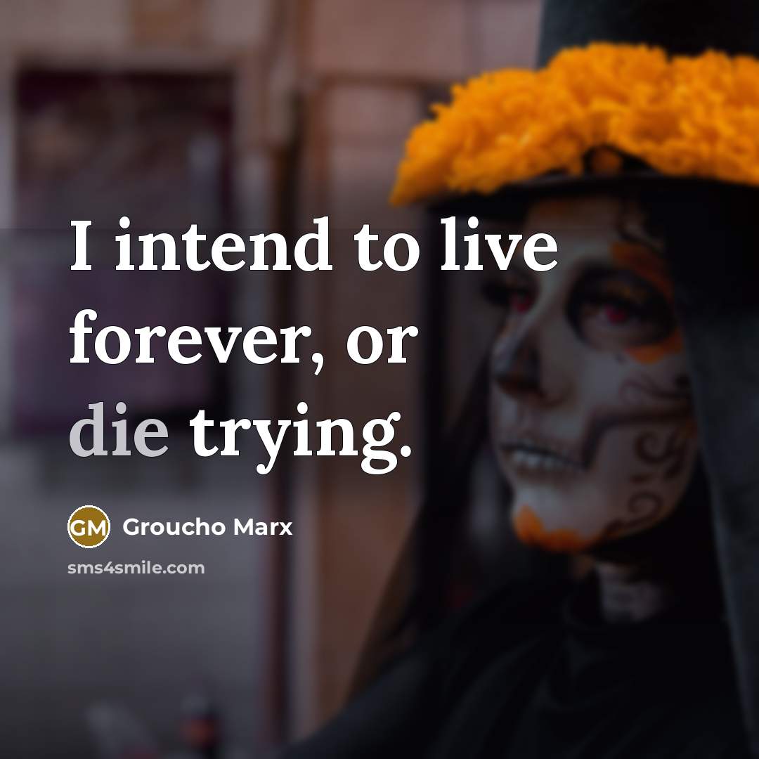 “I intend to live forever, or die trying.” quote by Groucho Marx