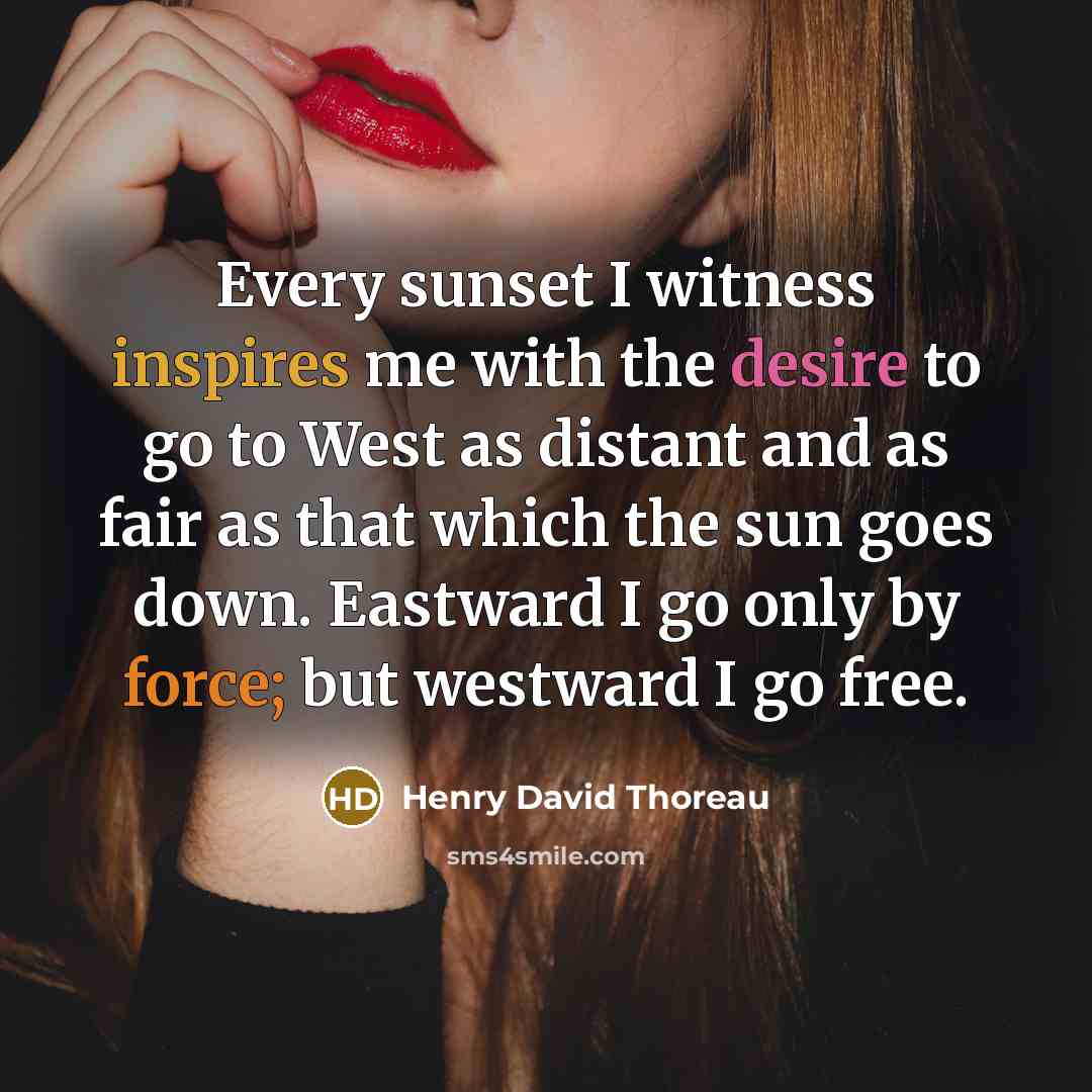 “Every sunset I witness inspires me with the desire to go to West as distant and as fair as that which the sun goes down. Eastward I go only by force; but westward I go free.” quote by Henry David Thoreau