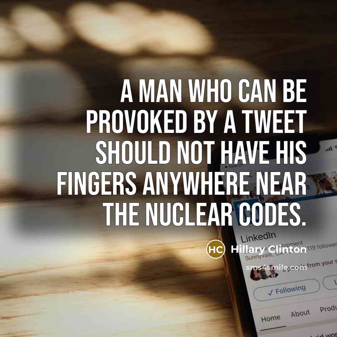 “A man who can be provoked by a tweet should not have his fingers anywhere near the nuclear codes.” quote by Hillary Clinton