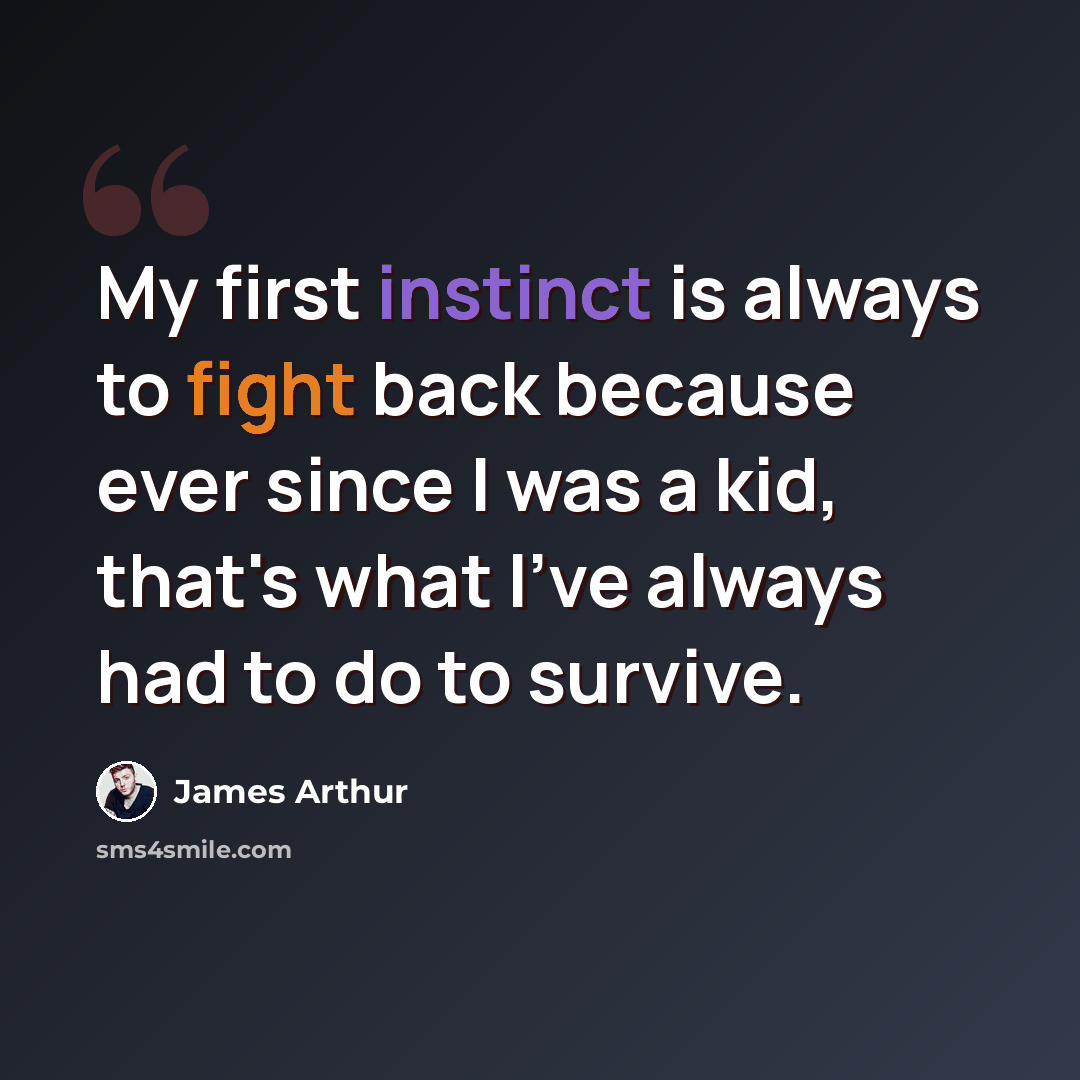 “My first instinct is always to fight back because ever since I was a kid, that's what I've always had to do to survive.” quote by James Arthur