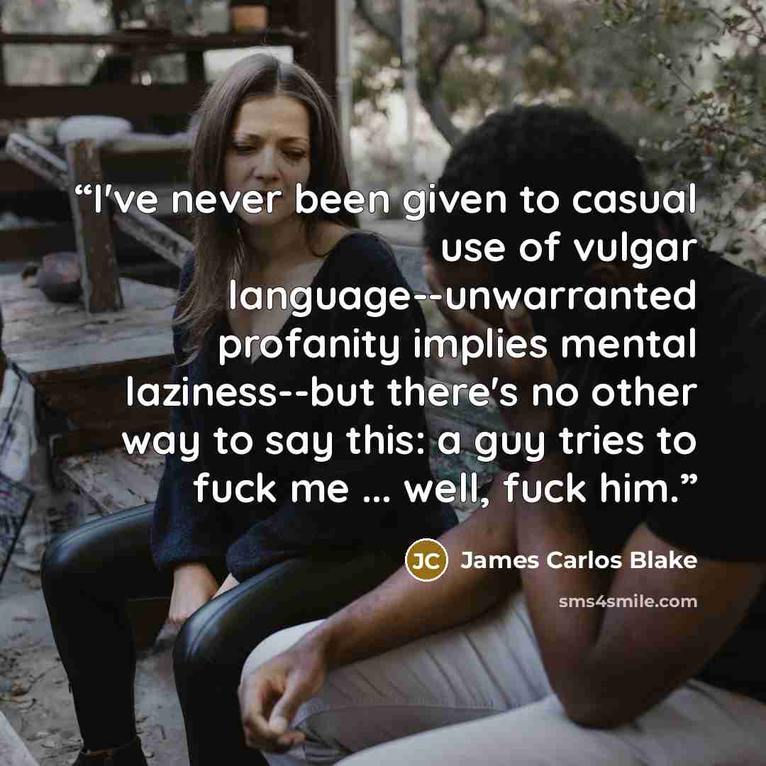 “I've never been given to casual use of vulgar language--unwarranted profanity implies mental laziness--but there's no other way to say this: a guy tries to fuck me ... well, fuck him.” quote by James Carlos Blake