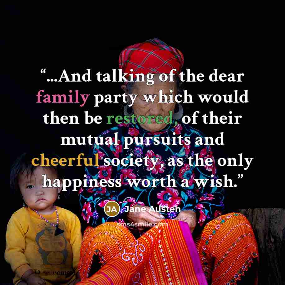 “...And talking of the dear family party which would then be restored, of their mutual pursuits and cheerful society, as the only happiness worth a wish.” quote by Jane Austen