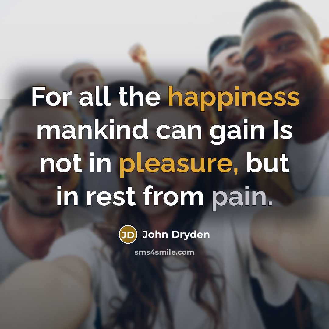 “For all the happiness mankind can gain Is not in pleasure, but in rest from pain.” quote by John Dryden
