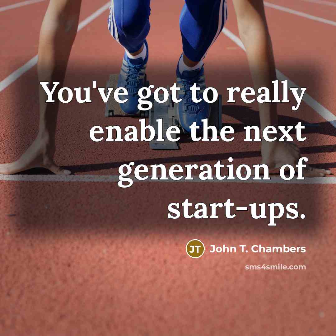 “You've got to really enable the next generation of start-ups.” quote by John T. Chambers