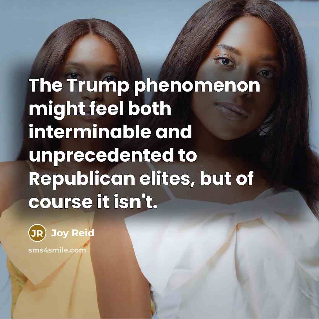 “The Trump phenomenon might feel both interminable and unprecedented to Republican elites, but of course it isn't.” quote by Joy Reid