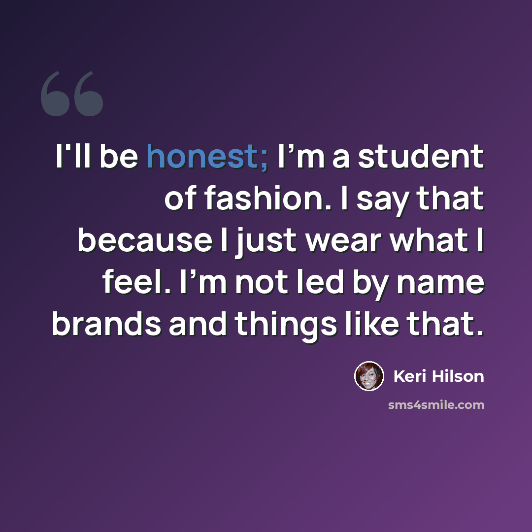 “I'll be honest; I'm a student of fashion. I say that because I just wear what I feel. I'm not led by name brands and things like that.” quote by Keri Hilson