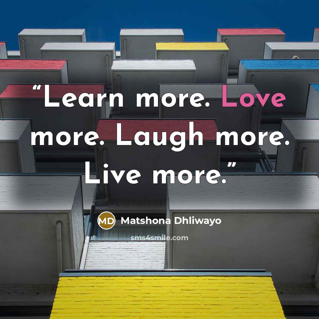 “Learn more. Love more. Laugh more. Live more.” quote by Matshona Dhliwayo