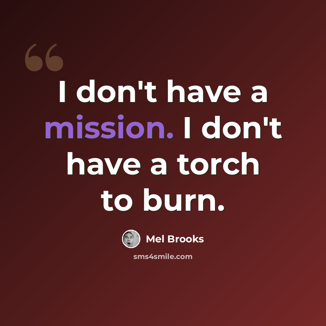 “I don't have a mission. I don't have a torch to burn.” quote by Mel Brooks