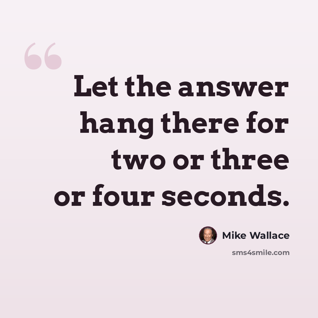 “Let the answer hang there for two or three or four seconds.” quote by Mike Wallace