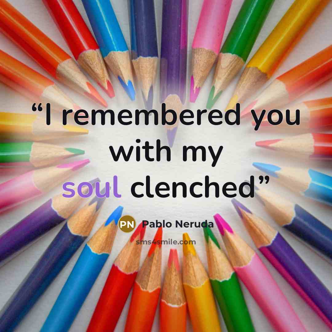 “I remembered you with my soul clenched” quote by Pablo Neruda