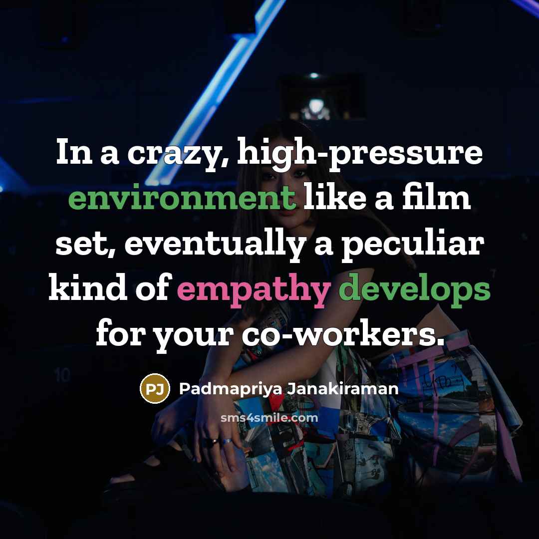 “In a crazy, high-pressure environment like a film set, eventually a peculiar kind of empathy develops for your co-workers.” quote by Padmapriya Janakiraman