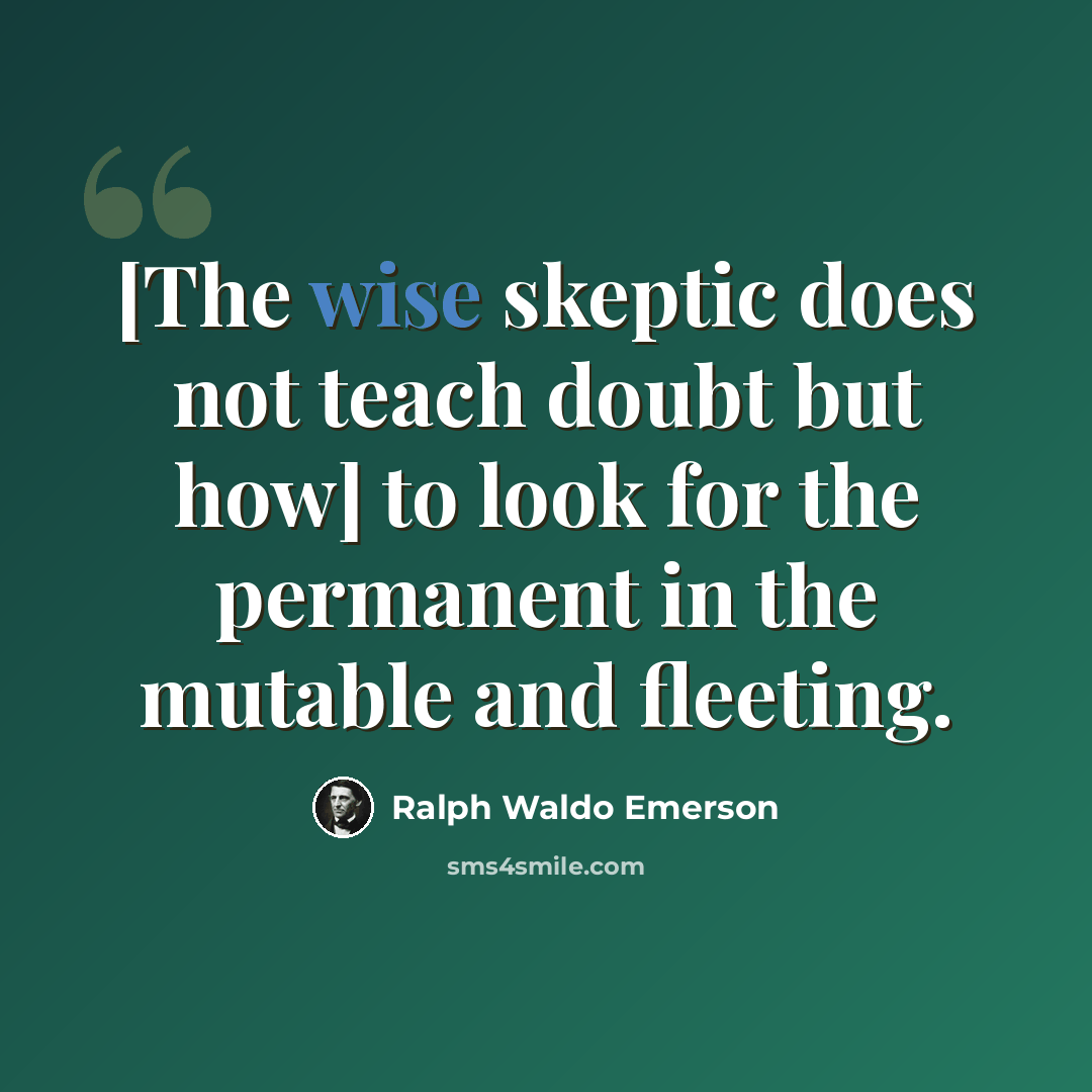 “[The wise skeptic does not teach doubt but how] to look for the permanent in the mutable and fleeting.” quote by Ralph Waldo Emerson
