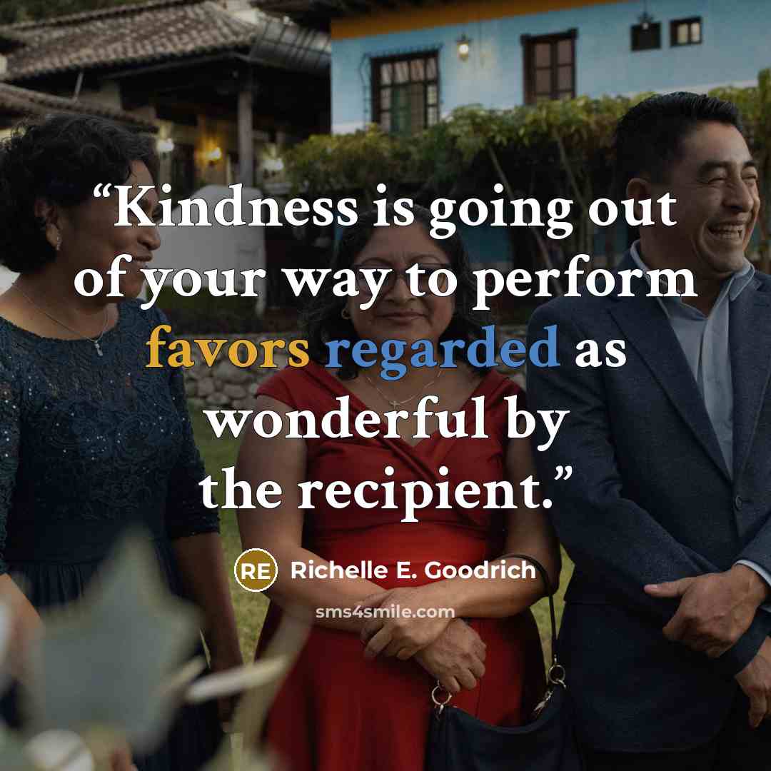 “Kindness is going out of your way to perform favors regarded as wonderful by the recipient.” quote by Richelle E. Goodrich