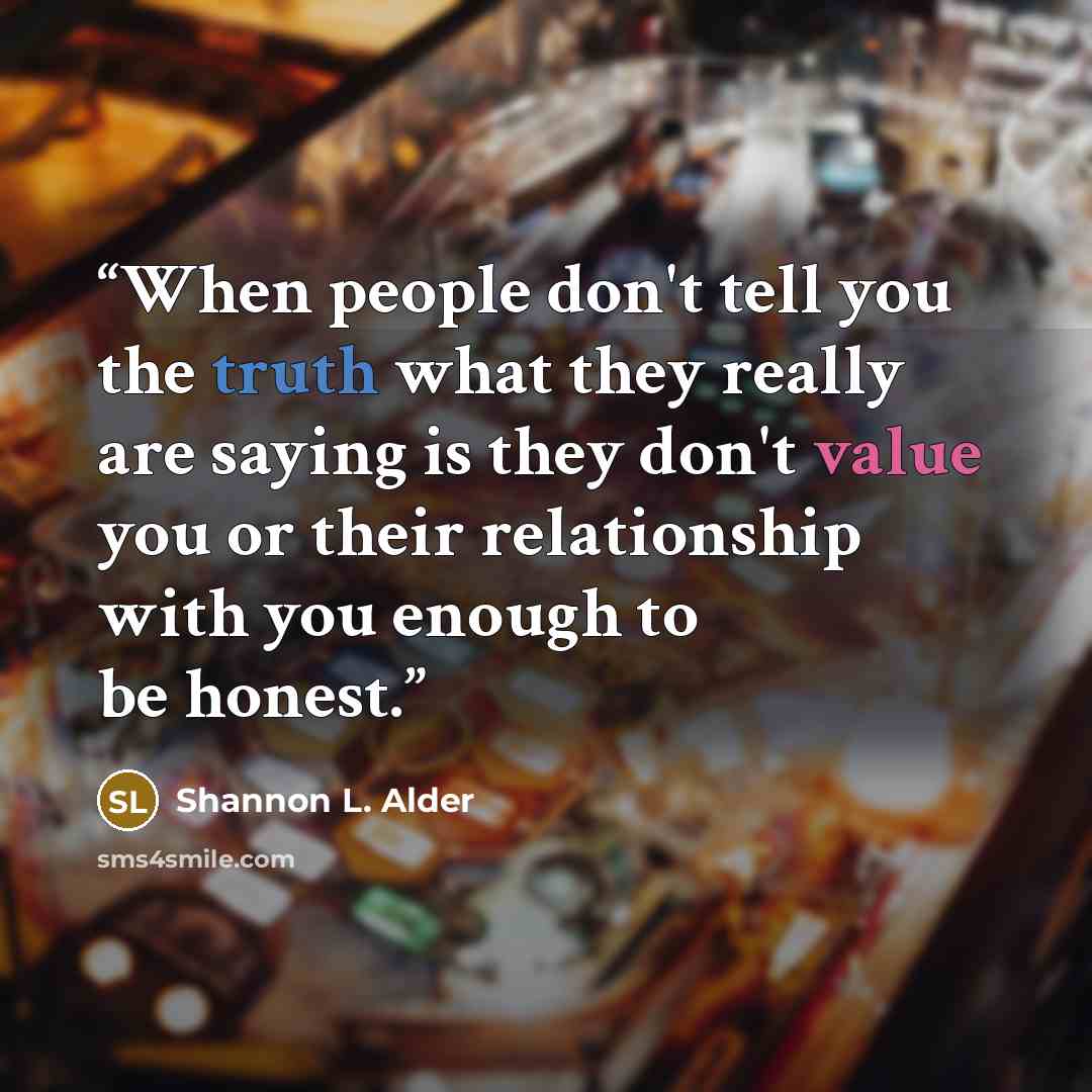 “When people don't tell you the truth what they really are saying is they don't value you or their relationship with you enough to be honest.” quote by Shannon L. Alder