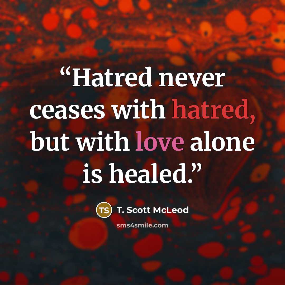 “Hatred never ceases with hatred, but with love alone is healed.” quote by T. Scott McLeod