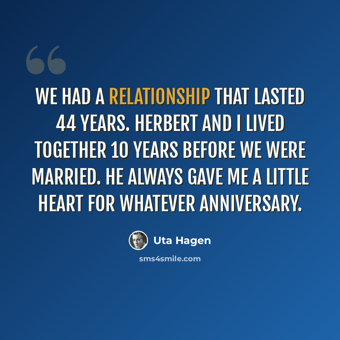 “We had a relationship that lasted 44 years. Herbert and I lived together 10 years before we were married. He always gave me a little heart for whatever anniversary.” quote by Uta Hagen