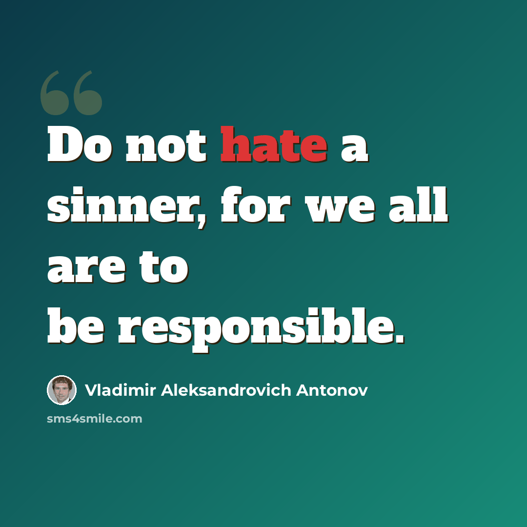 “Do not hate a sinner, for we all are to be res­pon­sible.” quote by Vladimir Aleksandrovich Antonov