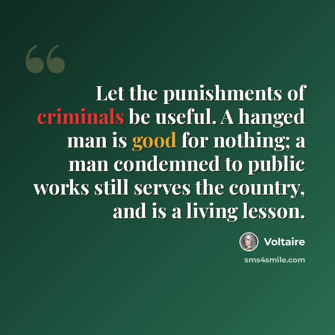 “Let the punishments of criminals be useful. A hanged man is good for nothing; a man condemned to public works still serves the country, and is a living lesson.” quote by Voltaire