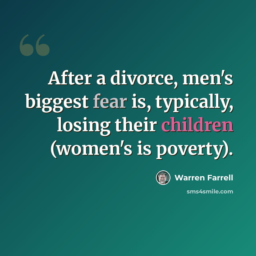 “After a divorce, men's biggest fear is, typically, losing their children (women's is poverty).” quote by Warren Farrell