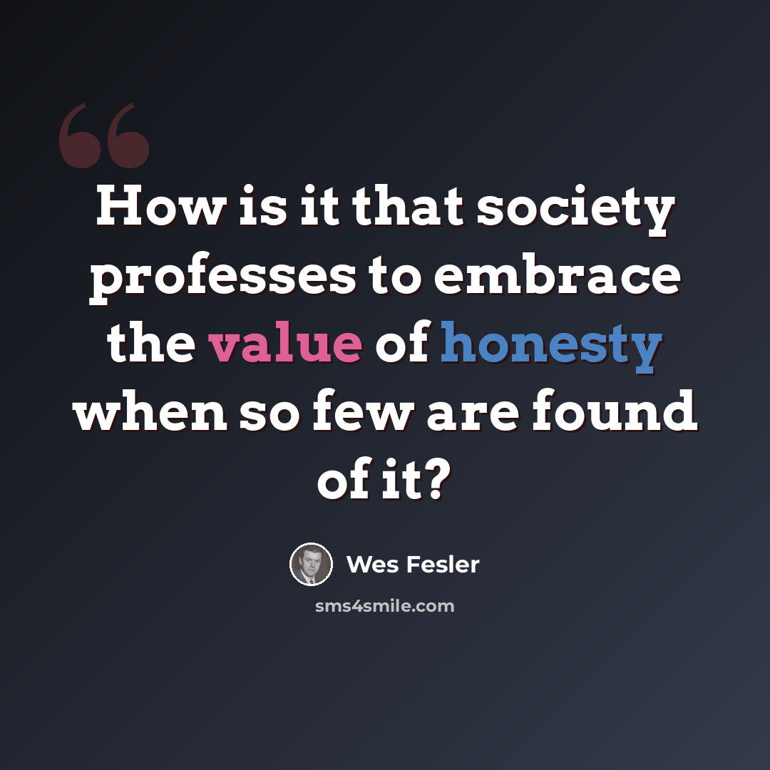 “How is it that society professes to embrace the value of honesty when so few are found of it?” quote by Wes Fesler