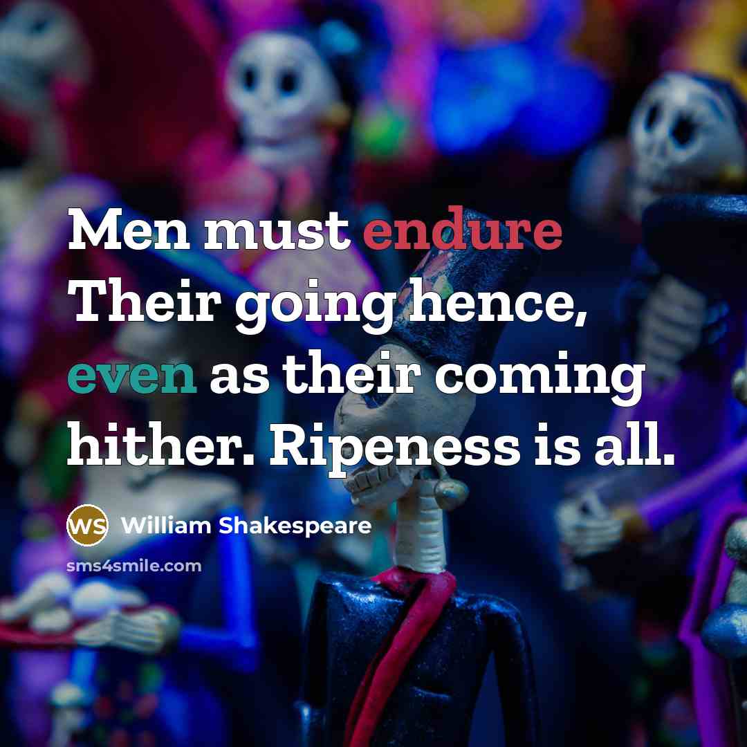 “Men must endure Their going hence, even as their coming hither. Ripeness is all.” quote by William Shakespeare