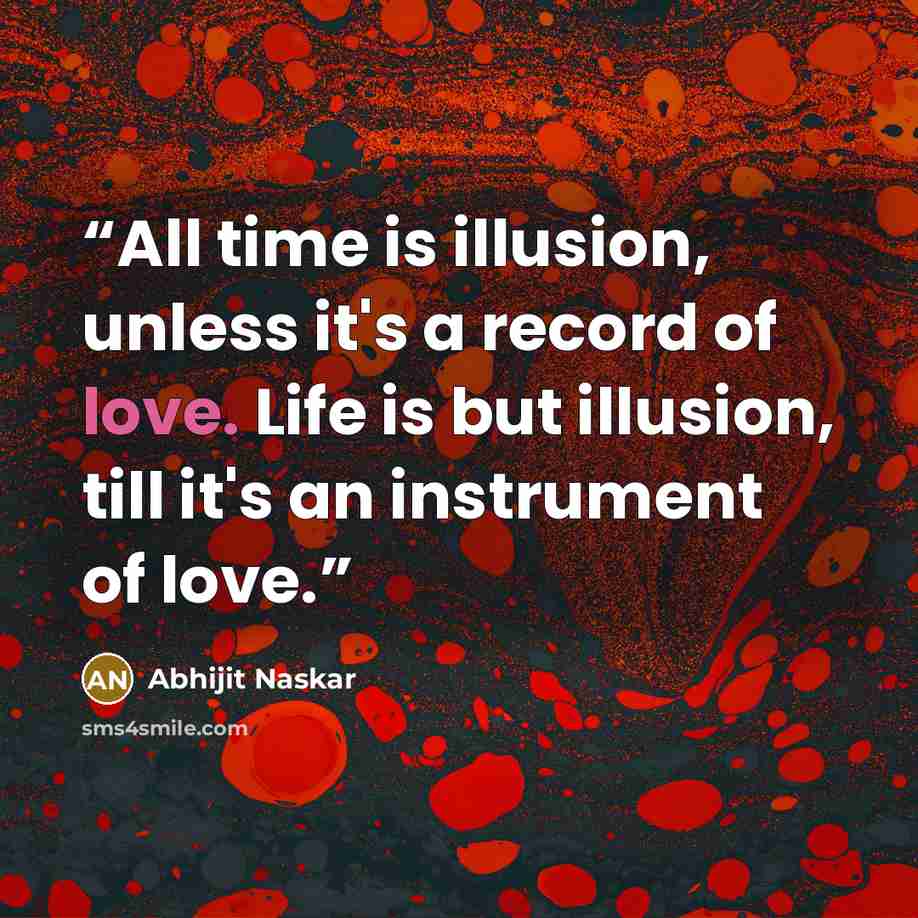 “All time is illusion, unless it's a record of love. Life is but illusion, till it's an instrument of love.” quote by Abhijit Naskar