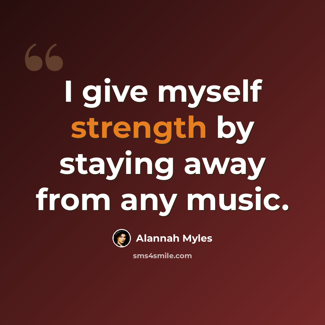 “I give myself strength by staying away from any music.” quote by Alannah Myles