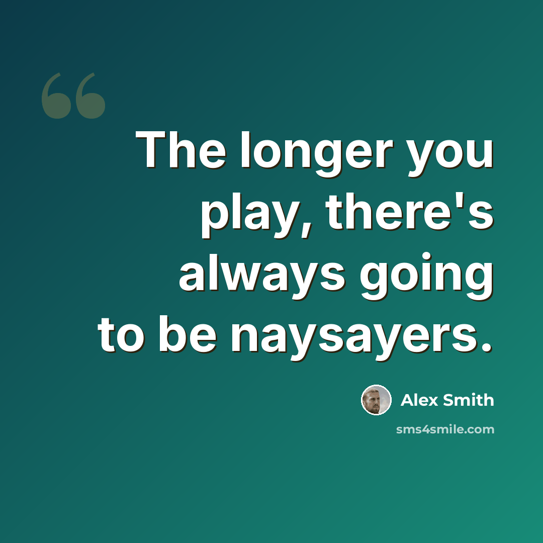 “The longer you play, there's always going to be naysayers.” quote by Alex Smith