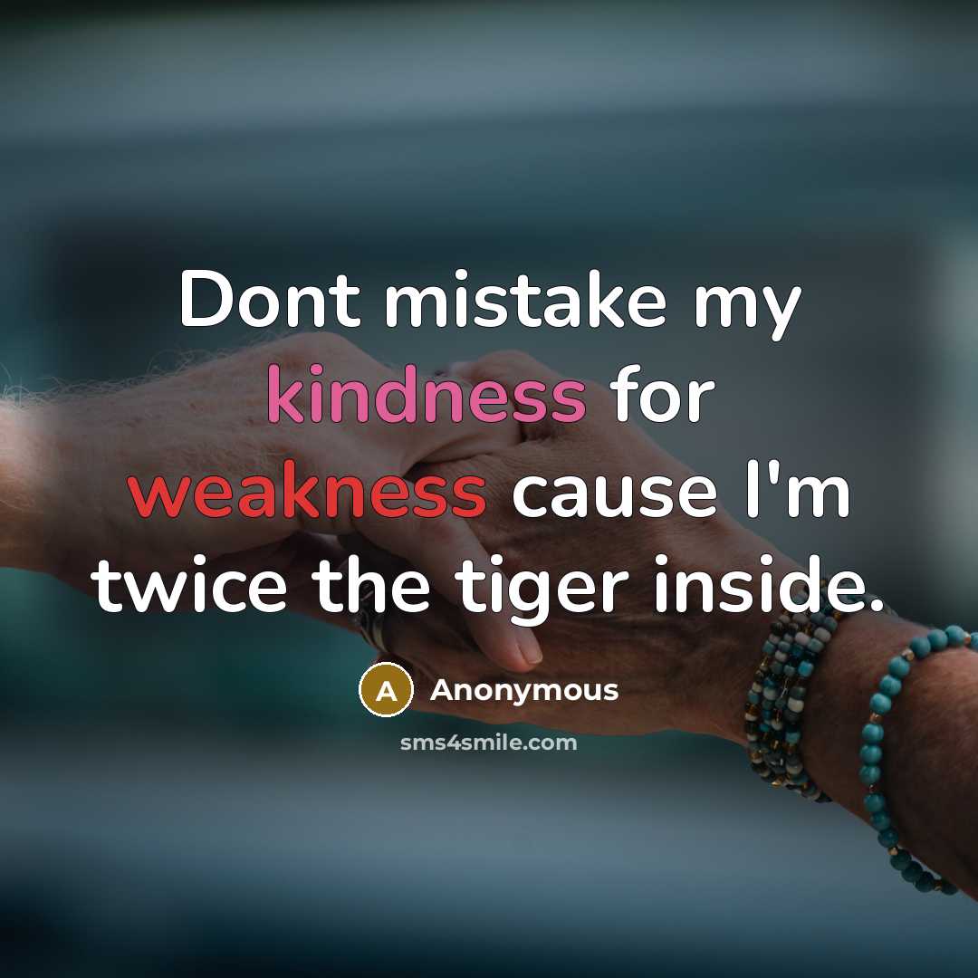 “Dont mistake my kindness for weakness cause I'm twice the tiger inside.” quote by Anonymous