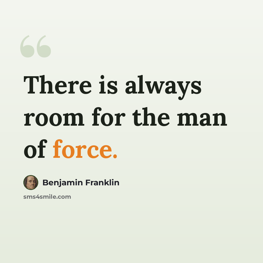“There is always room for the man of force.” quote by Benjamin Franklin