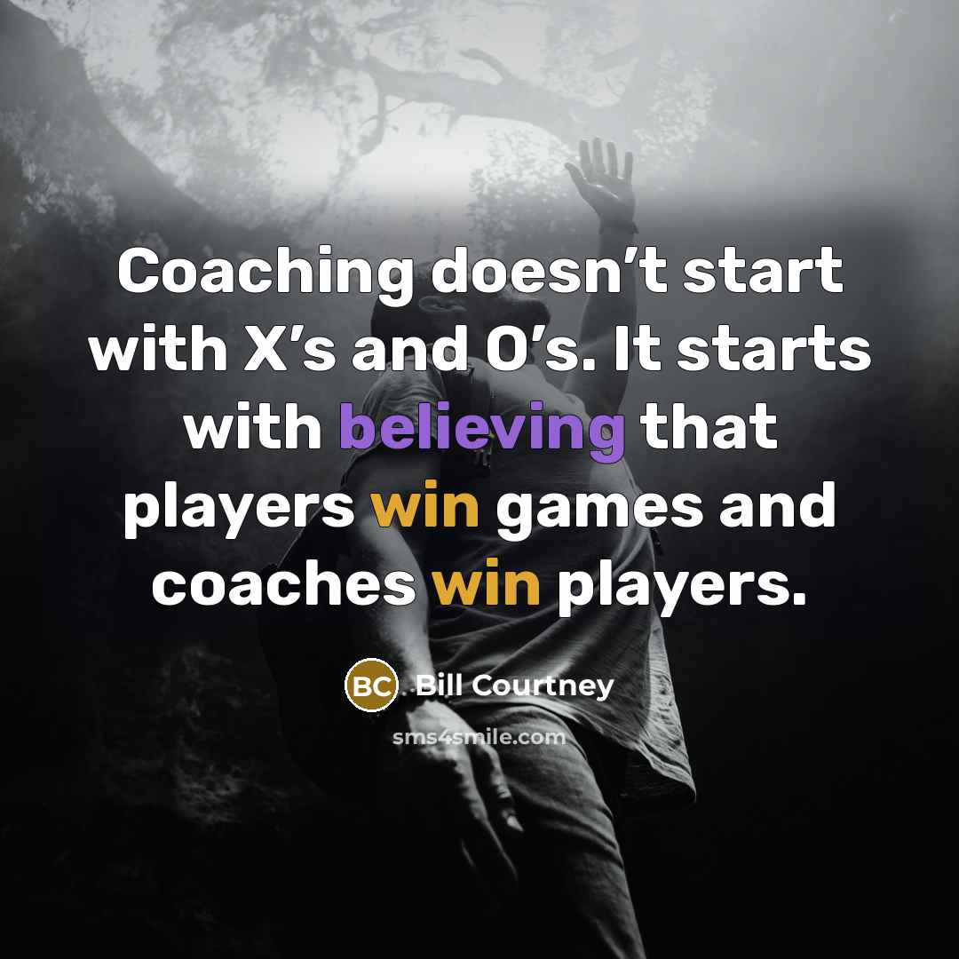 “Coaching doesn’t start with X’s and O’s. It starts with believing that players win games and coaches win players.” quote by Bill Courtney