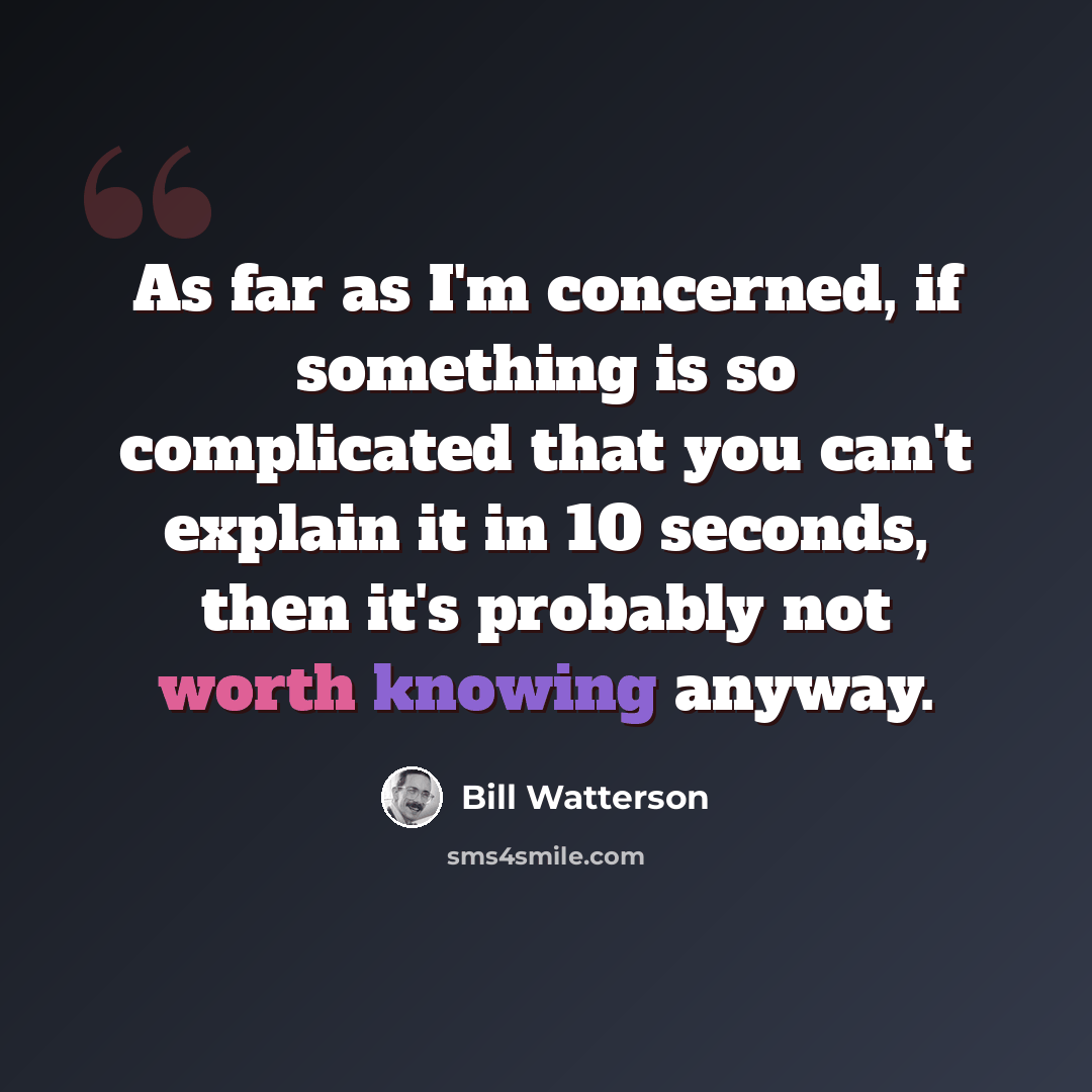 “As far as I'm concerned, if something is so complicated that you can't explain it in 10 seconds, then it's probably not worth knowing anyway.” quote by Bill Watterson