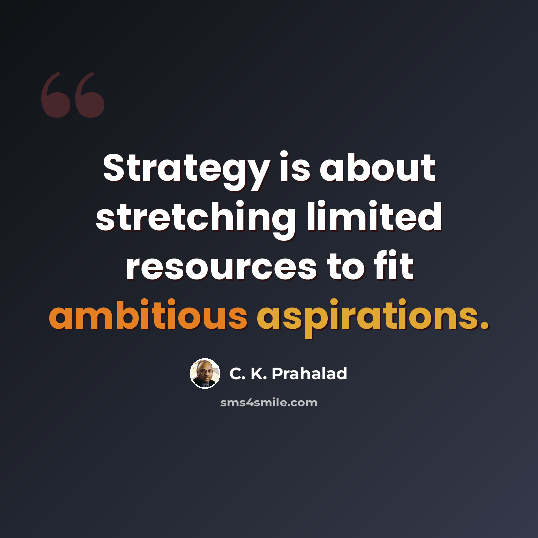 “Strategy is about stretching limited resources to fit ambitious aspirations.” quote by C. K. Prahalad