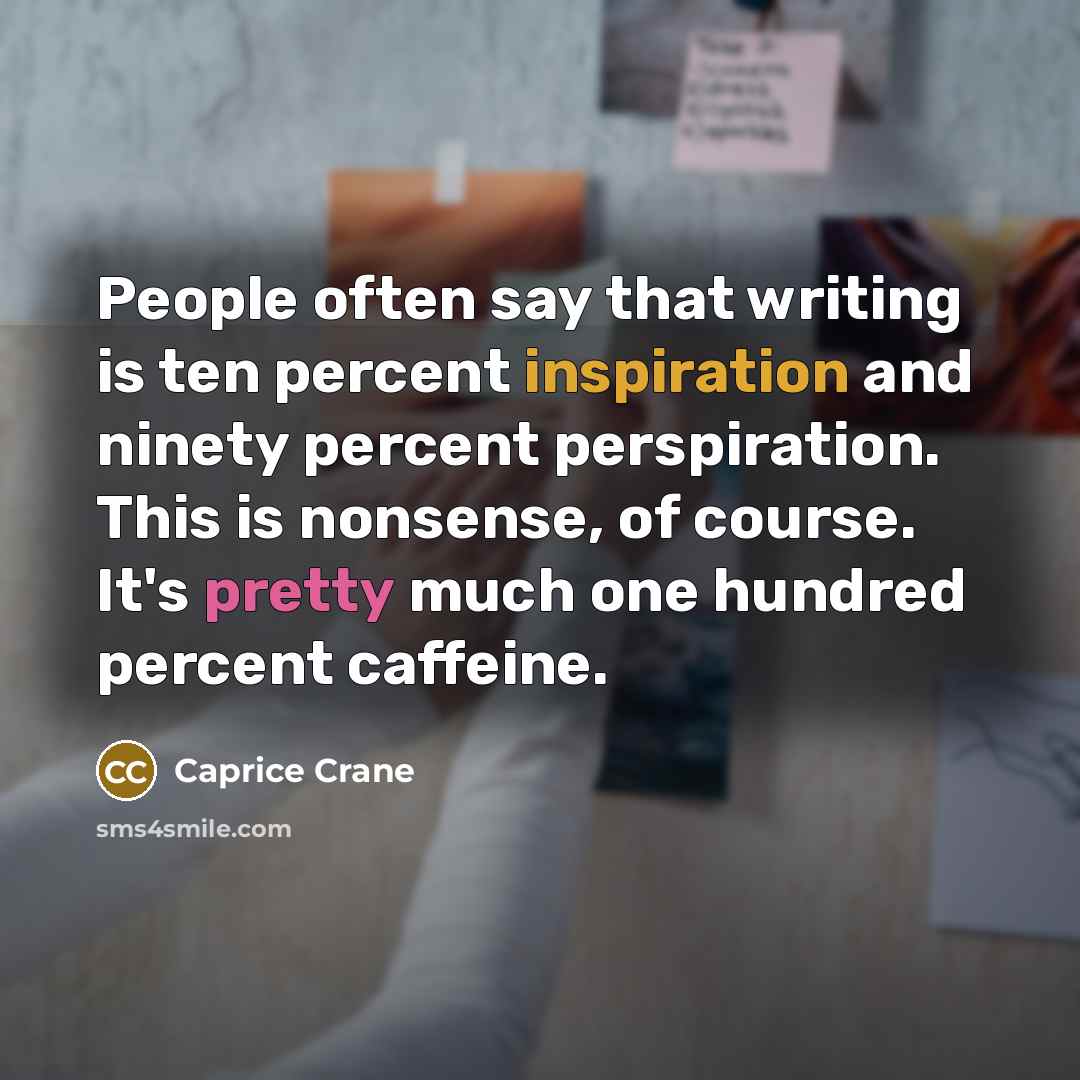 “People often say that writing is ten percent inspiration and ninety percent perspiration. This is nonsense, of course. It's pretty much one hundred percent caffeine.” quote by Caprice Crane