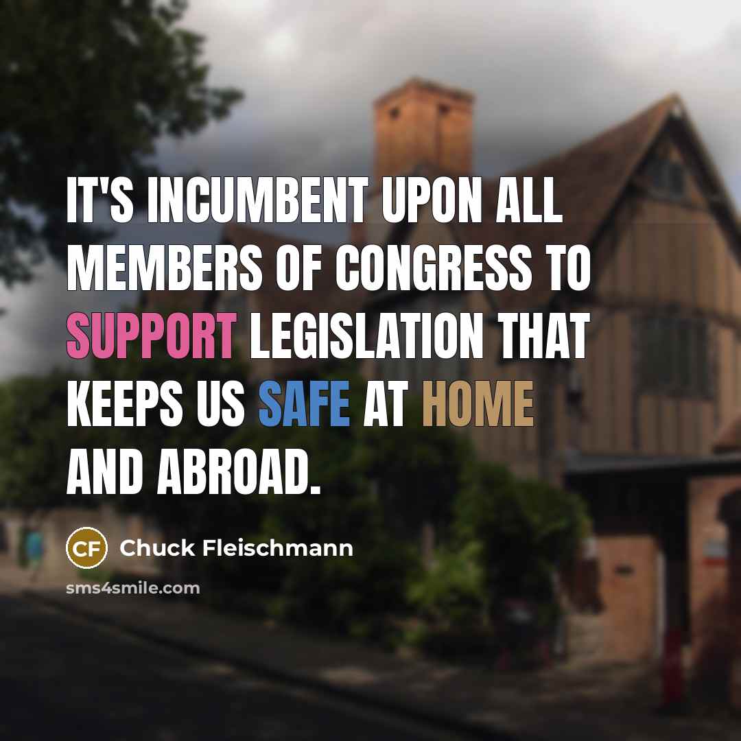 “It's incumbent upon all members of Congress to support legislation that keeps us safe at home and abroad.” quote by Chuck Fleischmann