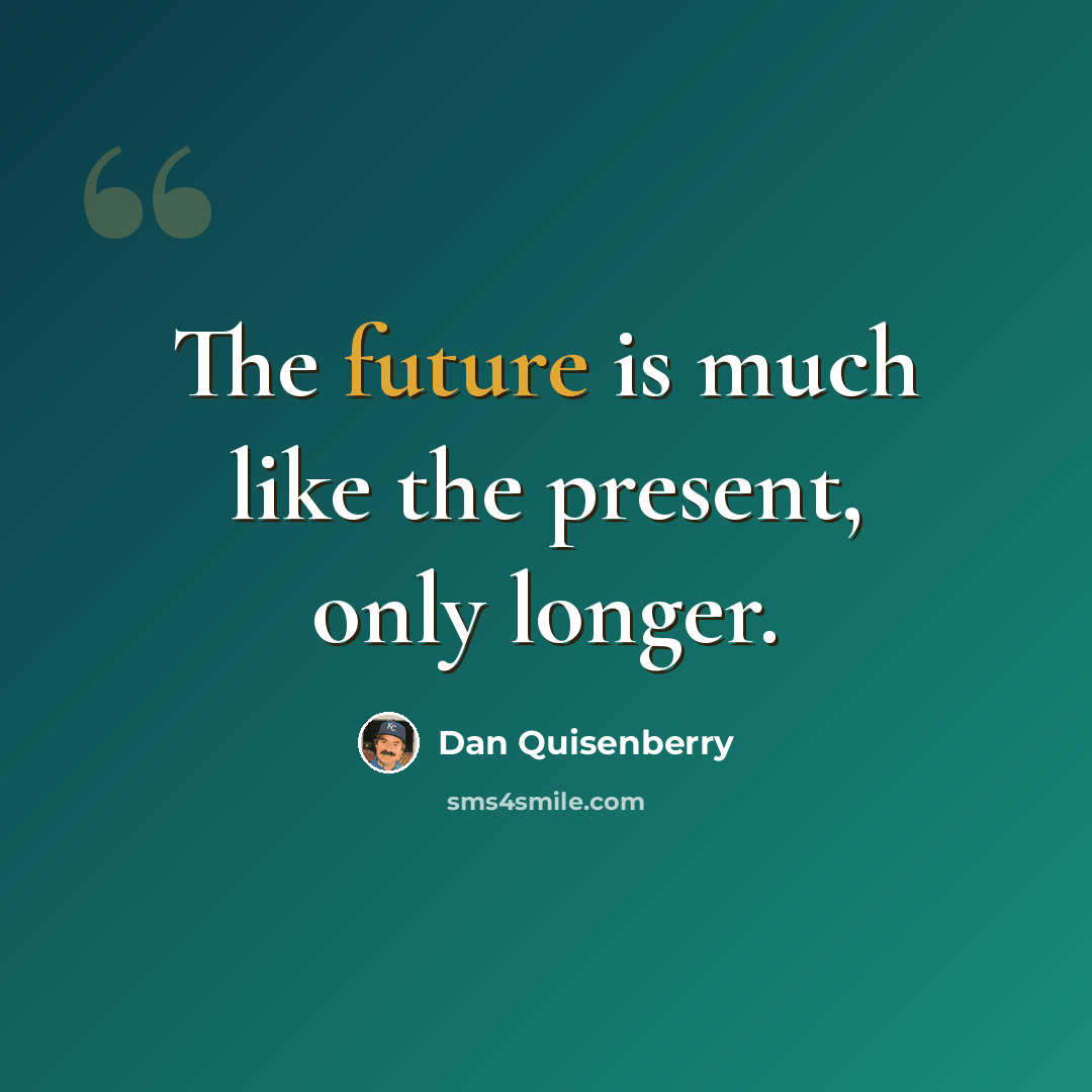 “The future is much like the present, only longer.” quote by Dan Quisenberry