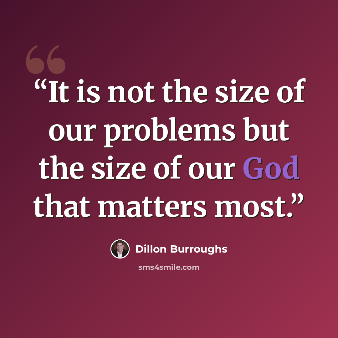 “It is not the size of our problems but the size of our God that matters most.” quote by Dillon Burroughs