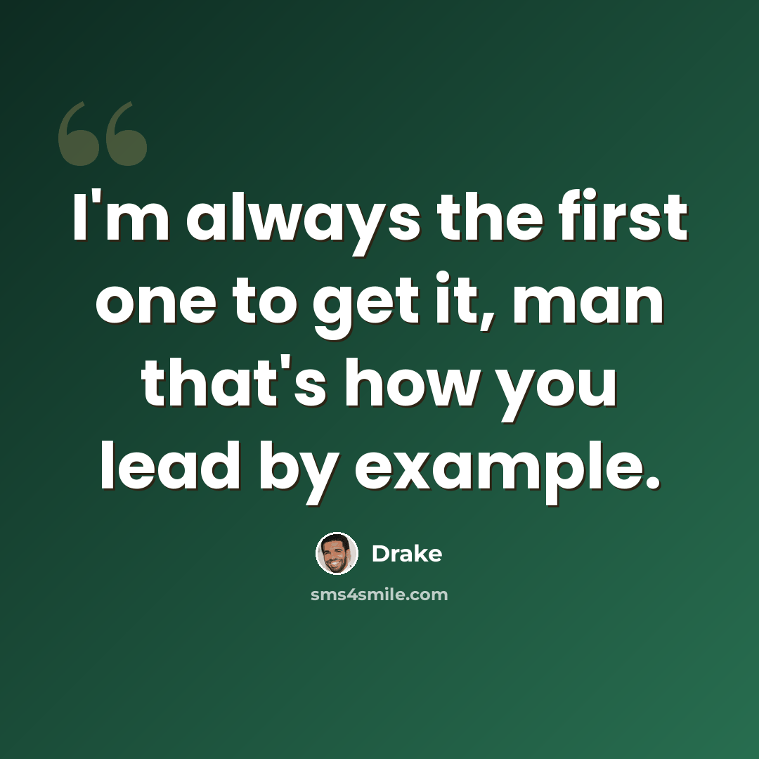 “I'm always the first one to get it, man that's how you lead by example.” quote by Drake