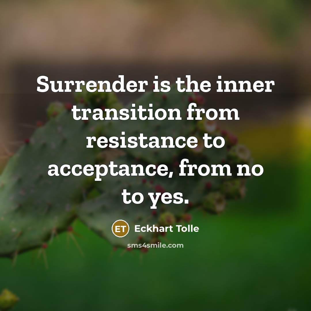 “Surrender is the inner transition from resistance to acceptance, from no to yes.” quote by Eckhart Tolle