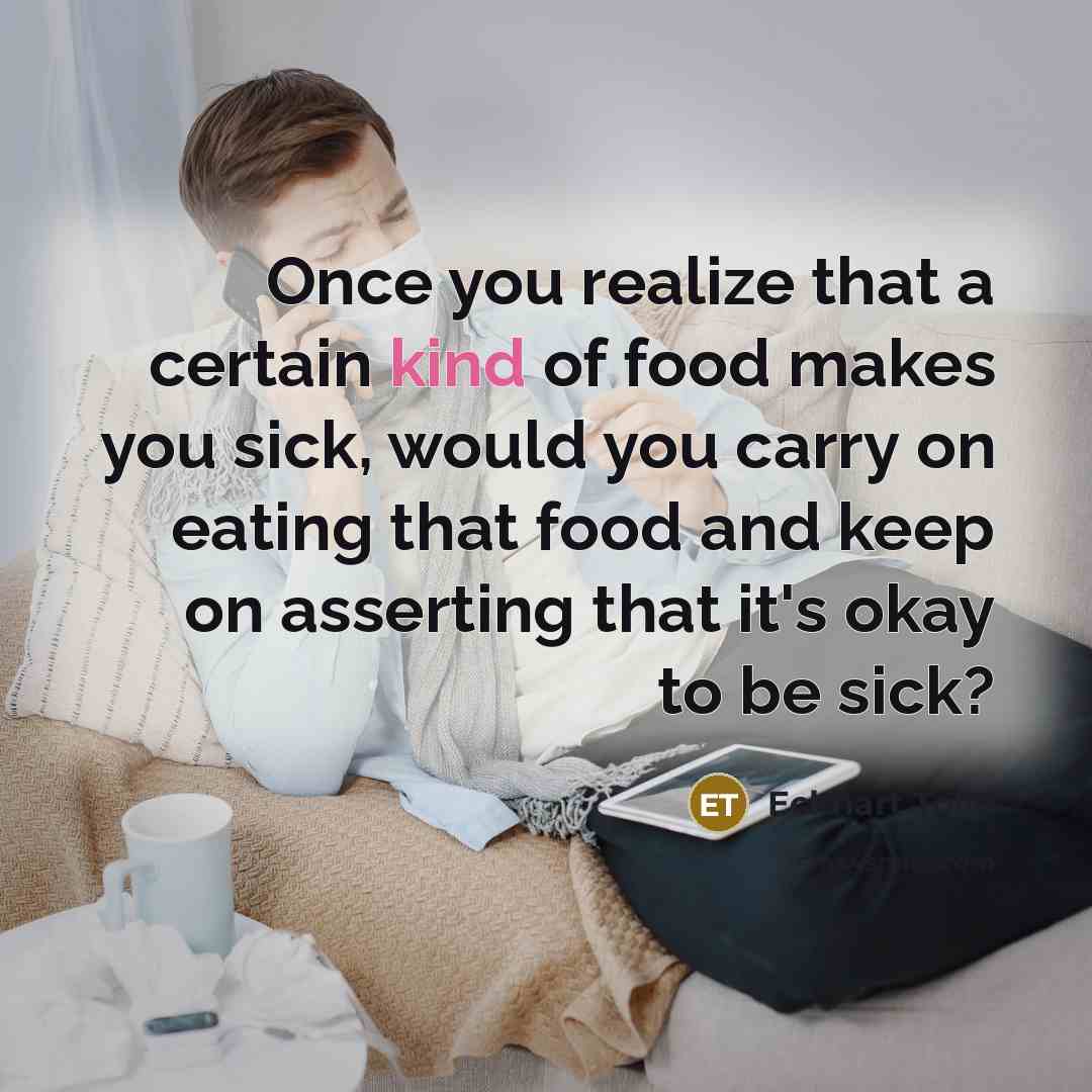 “Once you realize that a certain kind of food makes you sick, would you carry on eating that food and keep on asserting that it's okay to be sick?” quote by Eckhart Tolle