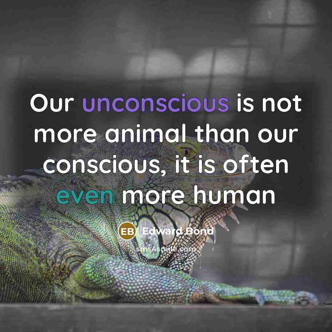 “Our unconscious is not more animal than our conscious, it is often even more human” quote by Edward Bond