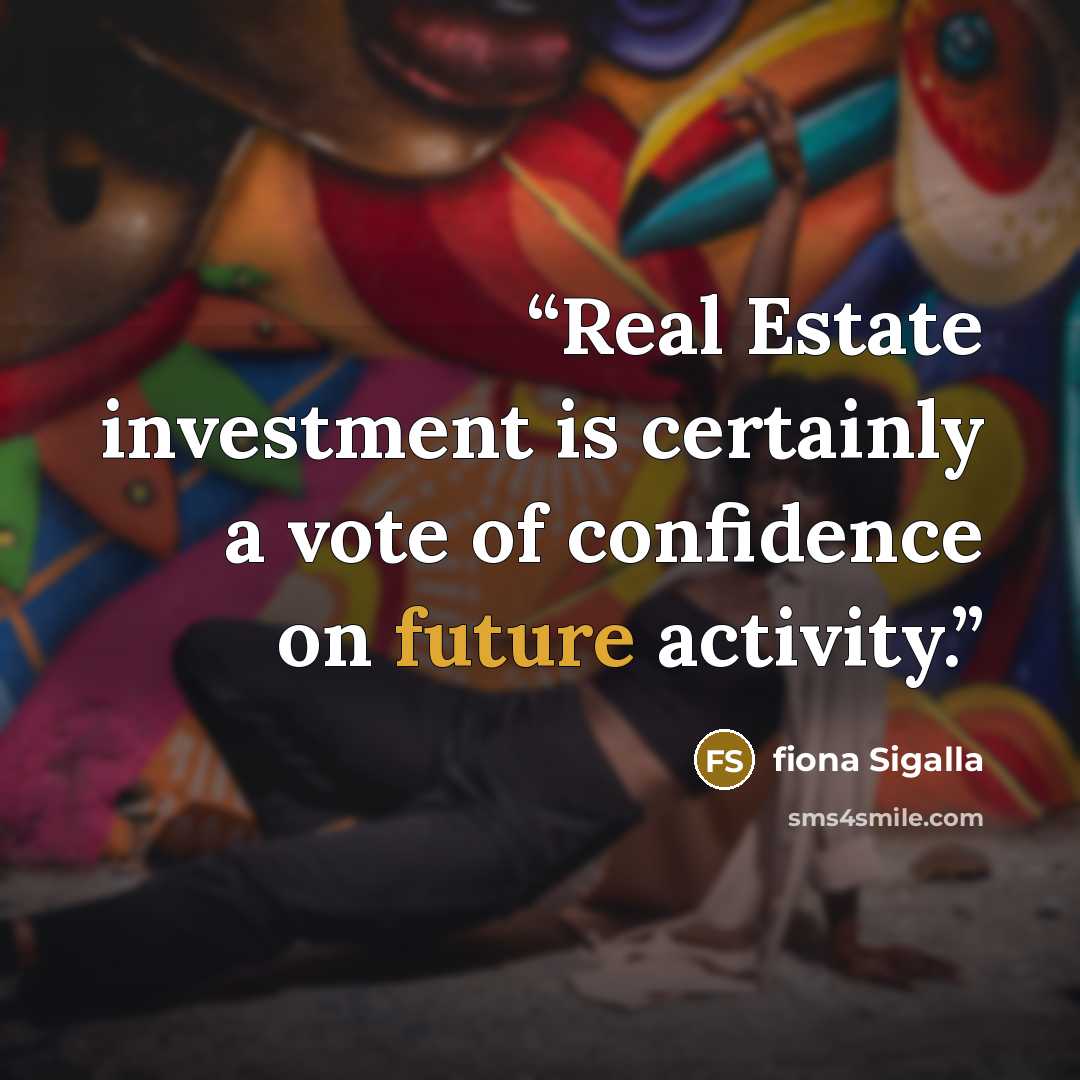 “Real Estate investment is certainly a vote of confidence on future activity.” quote by fiona Sigalla