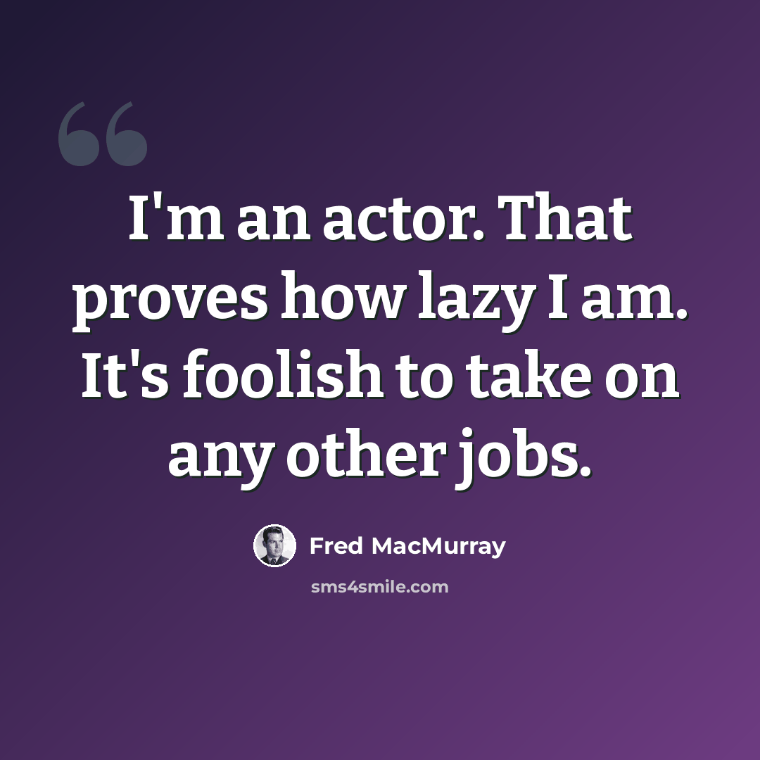 “I'm an actor. That proves how lazy I am. It's foolish to take on any other jobs.” quote by Fred MacMurray