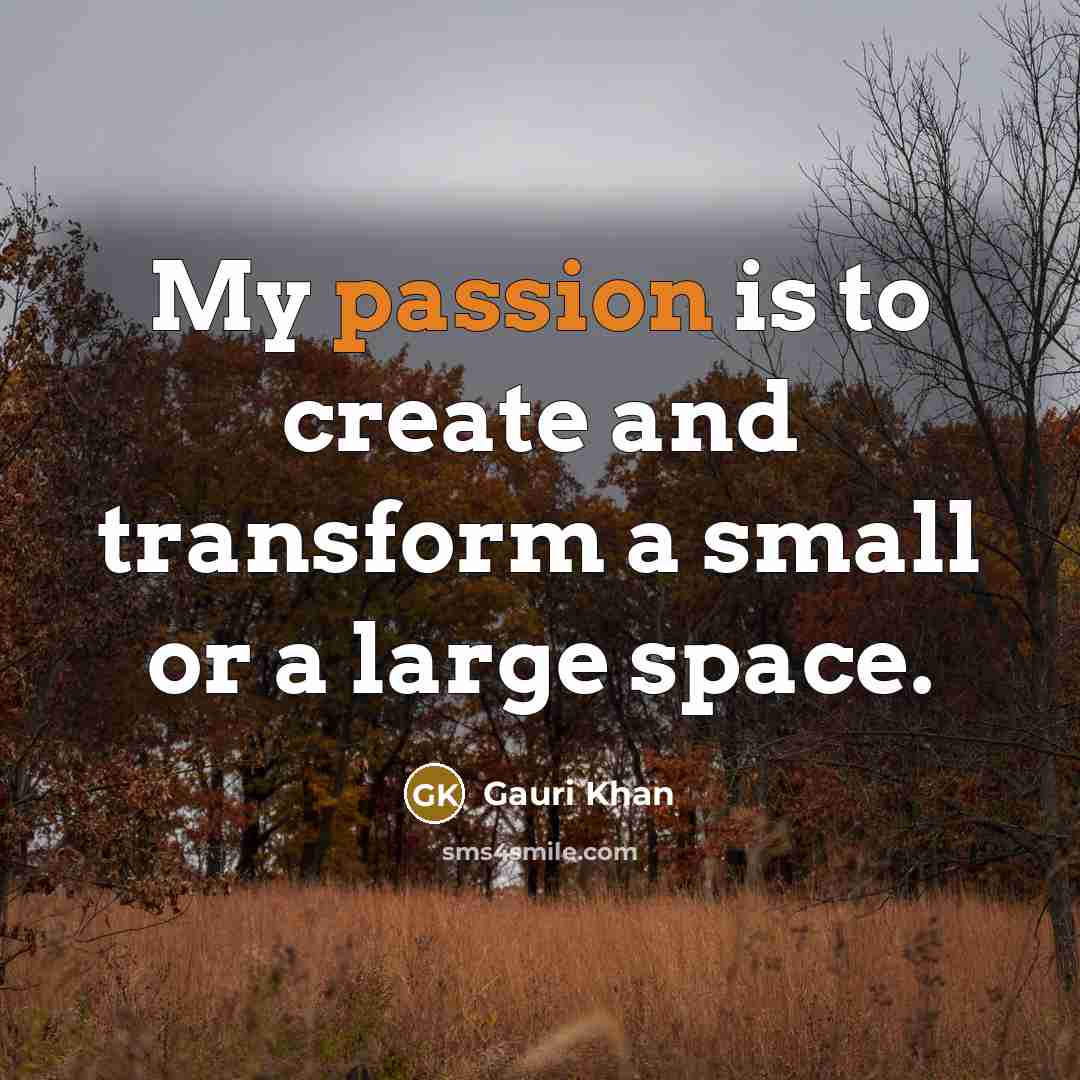 “My passion is to create and transform a small or a large space.” quote by Gauri Khan