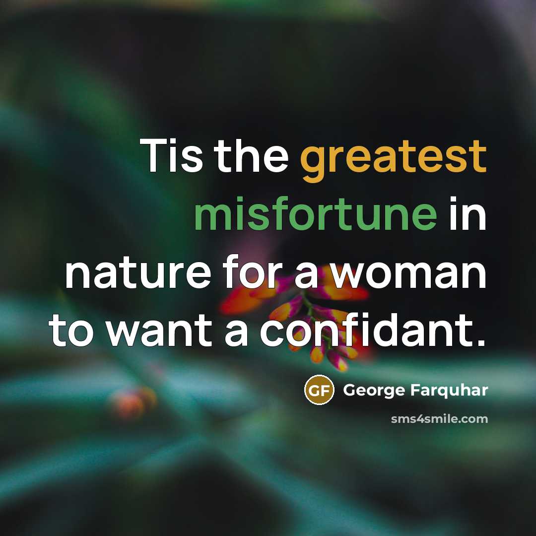 “Tis the greatest misfortune in nature for a woman to want a confidant.” quote by George Farquhar